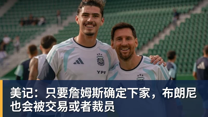 万搏官网美记：只要詹姆斯确定下家，布朗尼也会被交易或者裁员