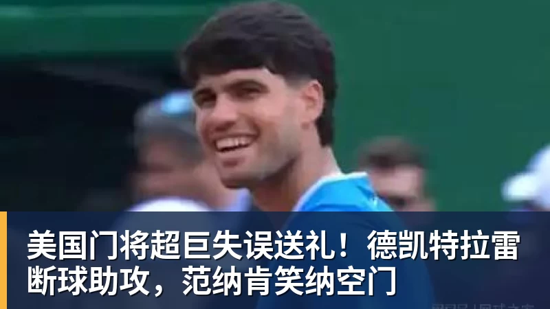 万搏官网美国门将超巨失误送礼！德凯特拉雷断球助攻，范纳肯笑纳空门