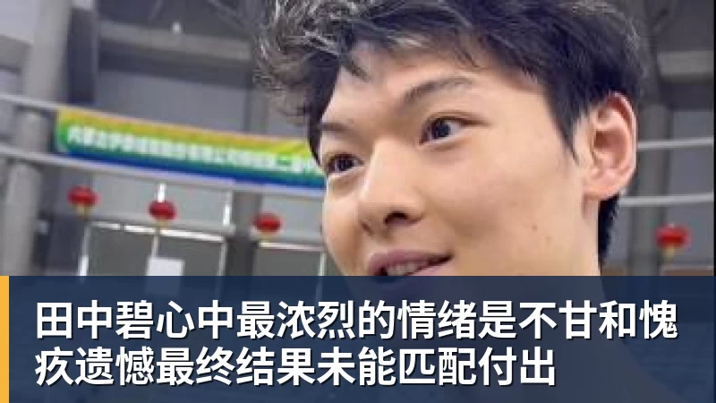 万搏官网田中碧心中最浓烈的情绪是不甘和愧疚遗憾最终结果未能匹配付出