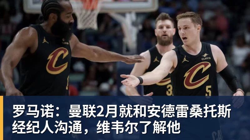 万搏官网罗马诺：曼联2月就和安德雷桑托斯经纪人沟通，维韦尔了解他