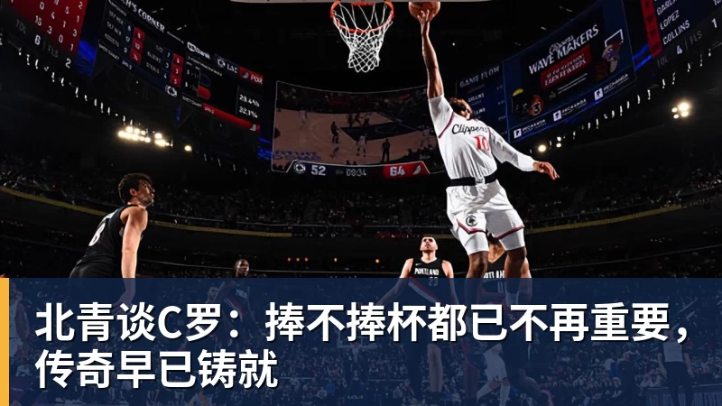 万搏官网北青谈C罗：捧不捧杯都已不再重要，传奇早已铸就