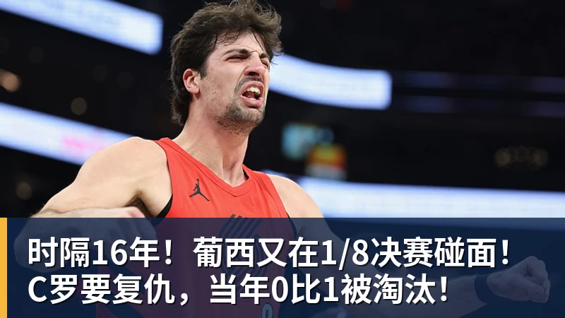 万搏官网时隔16年！葡西又在1/8决赛碰面！C罗要复仇，当年0比1被淘汰！