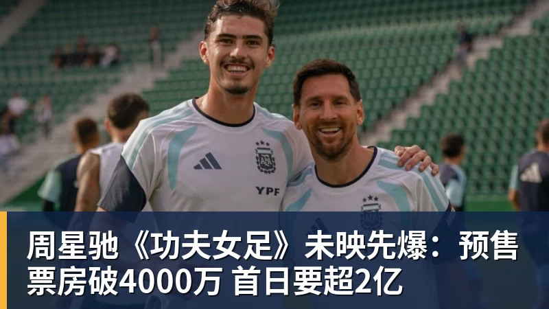 万搏官网周星驰《功夫女足》未映先爆：预售票房破4000万 首日要超2亿