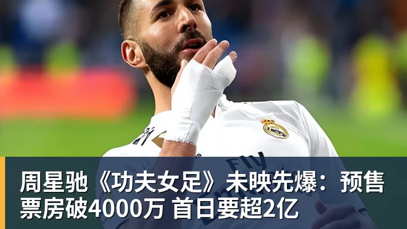 万搏官网周星驰《功夫女足》未映先爆：预售票房破4000万 首日要超2亿