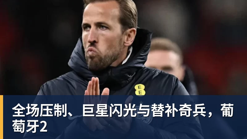 万搏官网全场压制、巨星闪光与替补奇兵，葡萄牙2