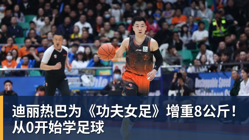 万搏官网迪丽热巴为《功夫女足》增重8公斤！从0开始学足球