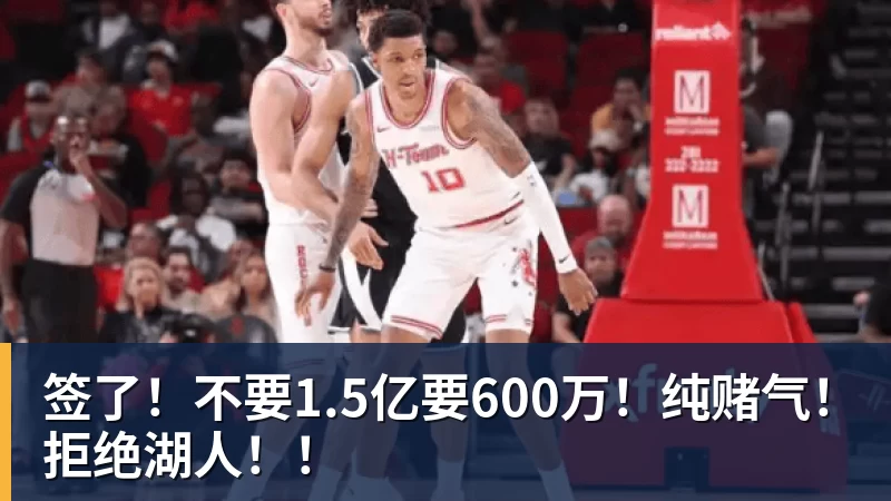 万搏官网签了！不要1.5亿要600万！纯赌气！拒绝湖人！！