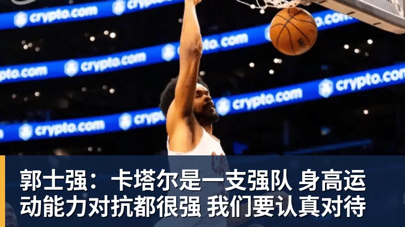 万搏官网郭士强：卡塔尔是一支强队 身高运动能力对抗都很强 我们要认真对待