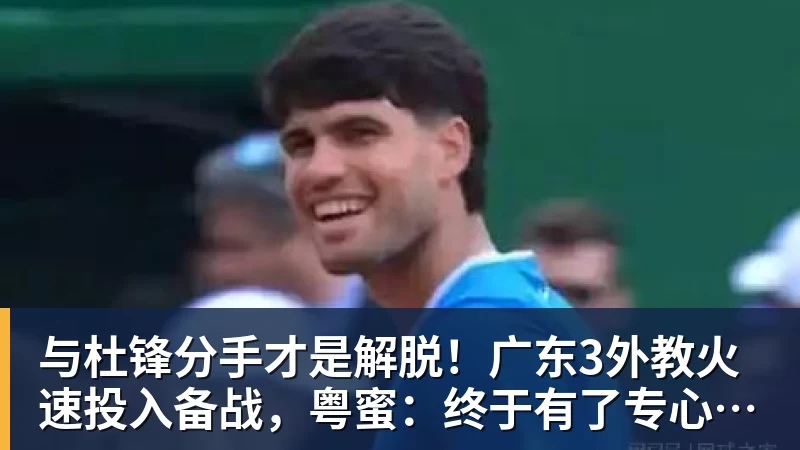 万搏官网与杜锋分手才是解脱！广东3外教火速投入备战，粤蜜：终于有了专心带队的主帅