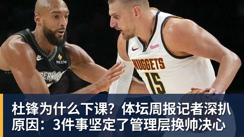 万搏官网杜锋为什么下课？体坛周报记者深扒原因：3件事坚定了管理层换帅决心