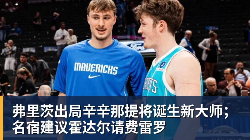 万搏官网弗里茨出局辛辛那提将诞生新大师；名宿建议霍达尔请费雷罗