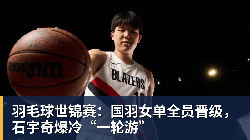 万搏官网羽毛球世锦赛：国羽女单全员晋级，石宇奇爆冷“一轮游”