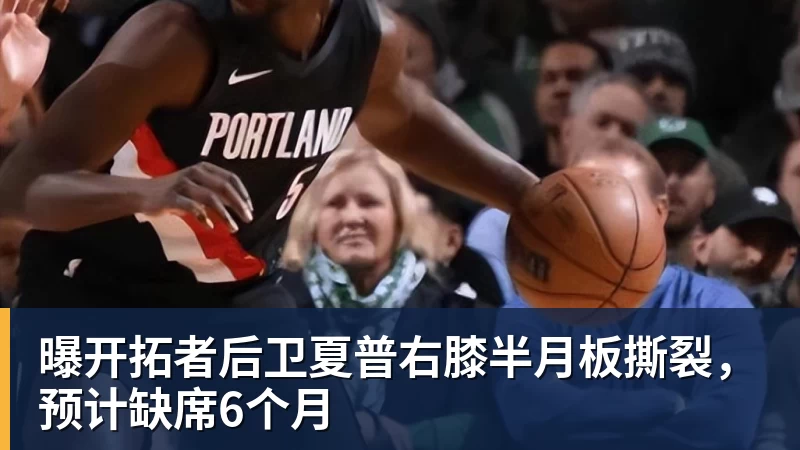 万搏官网曝开拓者后卫夏普右膝半月板撕裂，预计缺席6个月