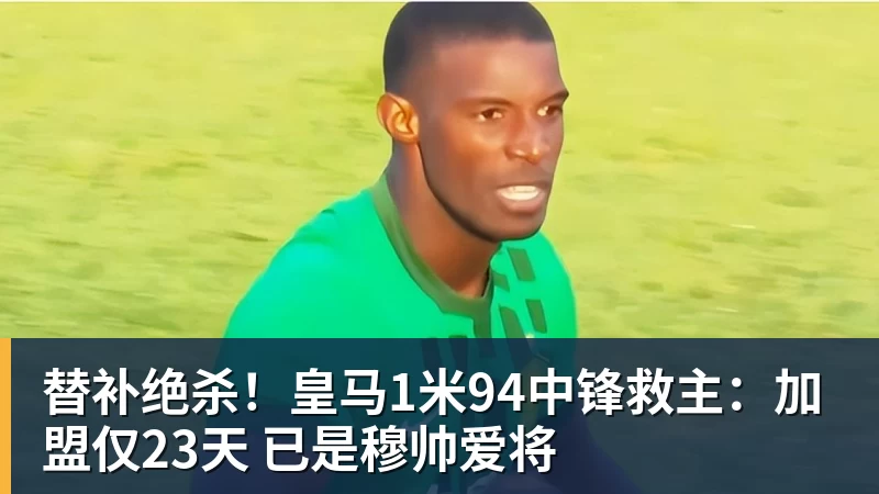万搏官网替补绝杀！皇马1米94中锋救主：加盟仅23天 已是穆帅爱将