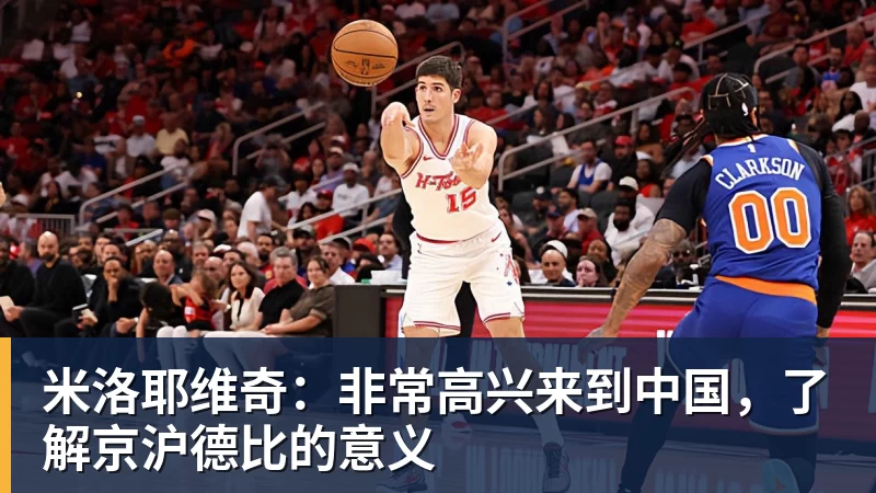 万搏官网米洛耶维奇：非常高兴来到中国，了解京沪德比的意义