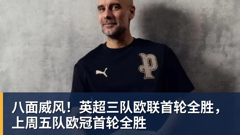 万搏官网八面威风！英超三队欧联首轮全胜，上周五队欧冠首轮全胜
