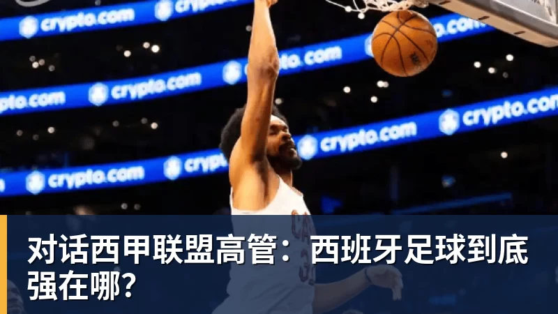 万搏官网对话西甲联盟高管：西班牙足球到底强在哪？
