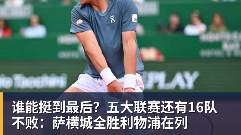 万搏官网谁能挺到最后？五大联赛还有16队不败：萨横城全胜利物浦在列