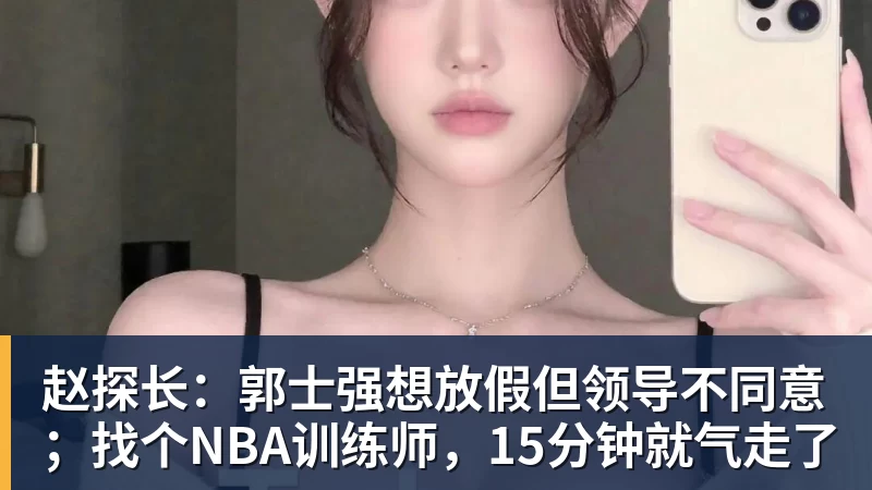 赵探长：郭士强想放假但领导不同意；找个NBA训练师，15分钟就气走了