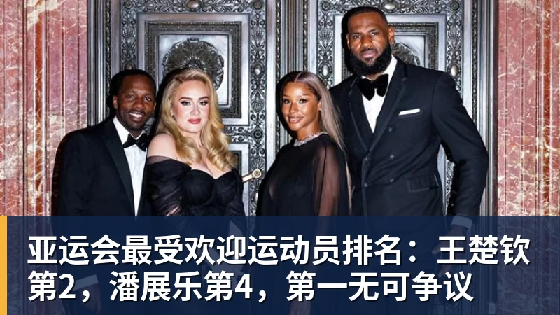 万搏官网亚运会最受欢迎运动员排名：王楚钦第2，潘展乐第4，第一无可争议