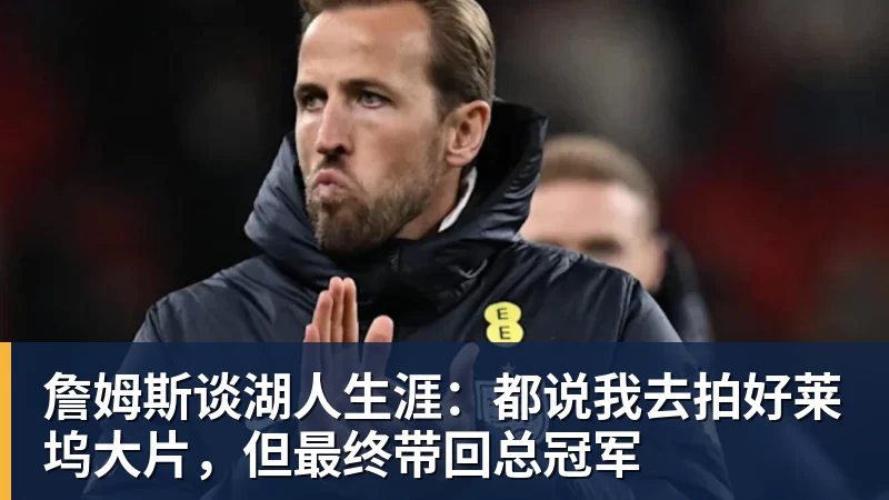 万搏官网詹姆斯谈湖人生涯：都说我去拍好莱坞大片，但最终带回总冠军